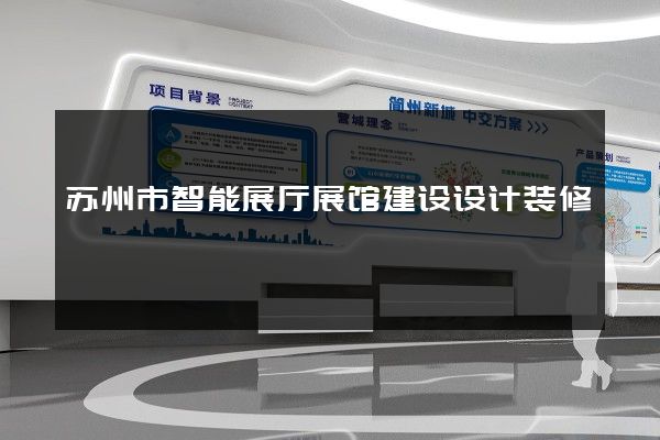 苏州市智能展厅展馆建设设计装修