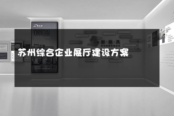 苏州综合企业展厅建设方案