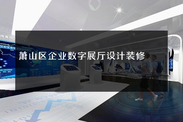 萧山区企业数字展厅设计装修