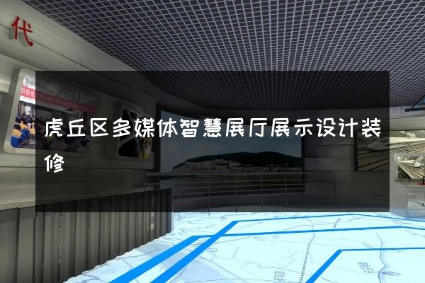 虎丘区多媒体智慧展厅展示设计装修