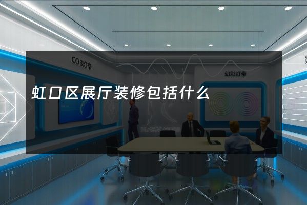 虹口区展厅装修包括什么