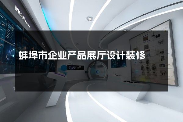 蚌埠市企业产品展厅设计装修