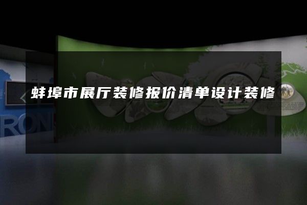 蚌埠市展厅装修报价清单设计装修