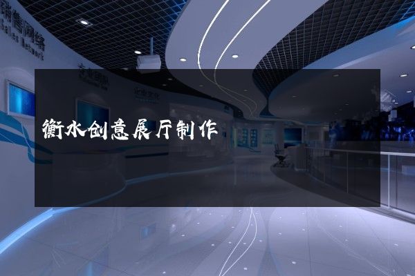 衡水创意展厅制作