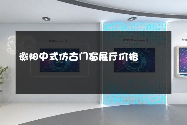 衡阳中式仿古门窗展厅价格