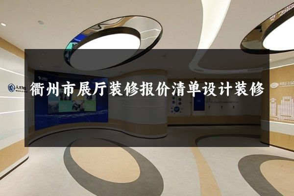 衢州市展厅装修报价清单设计装修