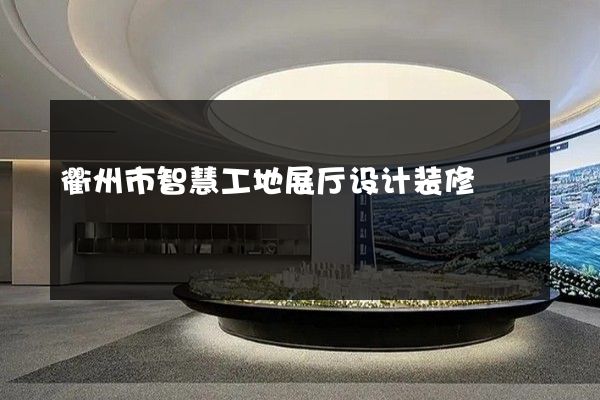 衢州市智慧工地展厅设计装修