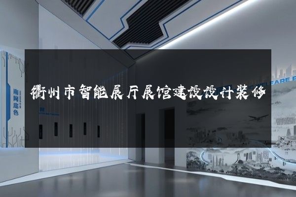 衢州市智能展厅展馆建设设计装修