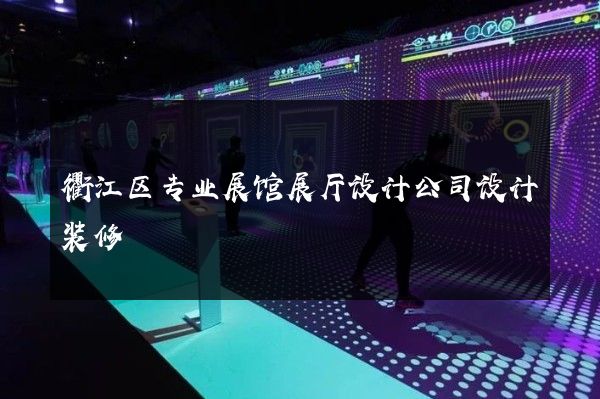 衢江区专业展馆展厅设计公司设计装修