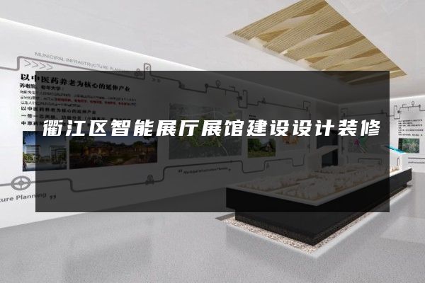 衢江区智能展厅展馆建设设计装修