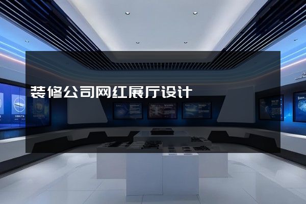 装修公司网红展厅设计