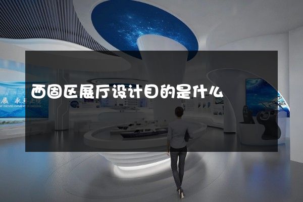 西固区展厅设计目的是什么