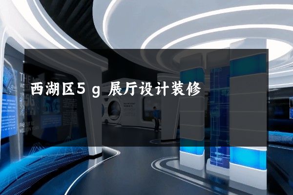 西湖区5g展厅设计装修