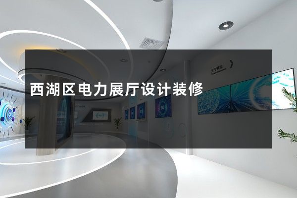 西湖区电力展厅设计装修