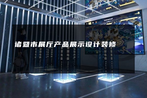 诸暨市展厅产品展示设计装修