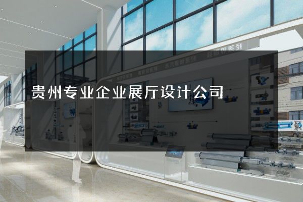 贵州专业企业展厅设计公司