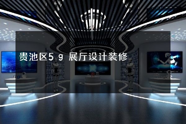 贵池区5g展厅设计装修