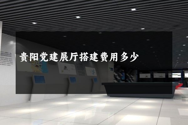 贵阳党建展厅搭建费用多少