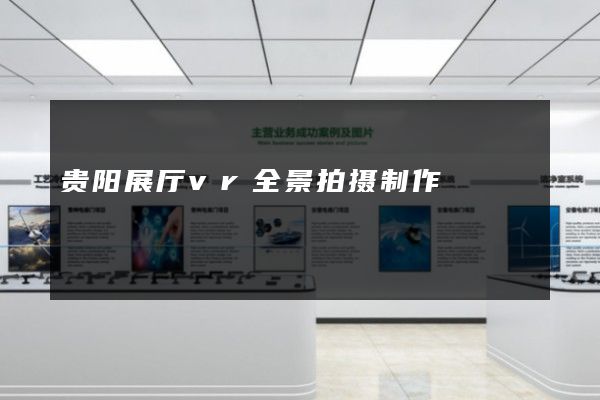 贵阳展厅vr全景拍摄制作