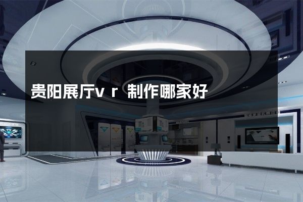 贵阳展厅vr制作哪家好