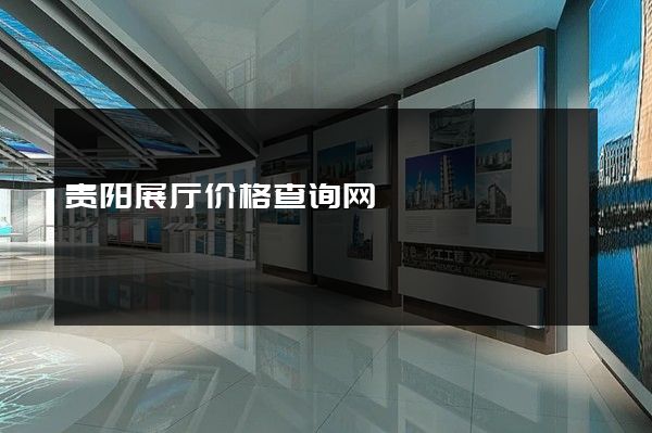 贵阳展厅价格查询网