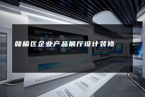 赣榆区企业产品展厅设计装修