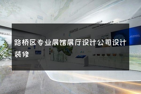 路桥区专业展馆展厅设计公司设计装修