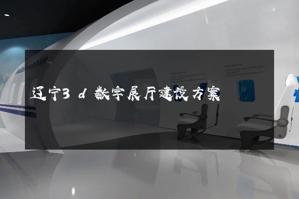 辽宁3d数字展厅建设方案