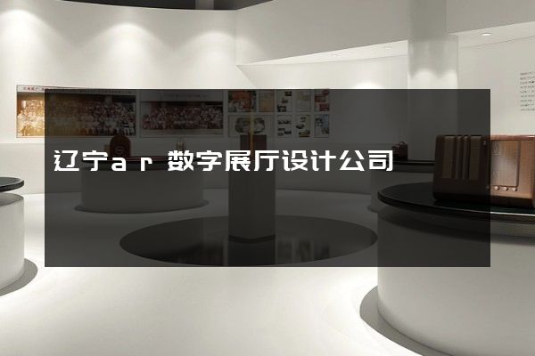 辽宁ar数字展厅设计公司