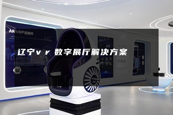 辽宁vr数字展厅解决方案