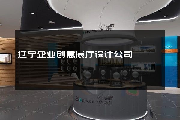 辽宁企业创意展厅设计公司