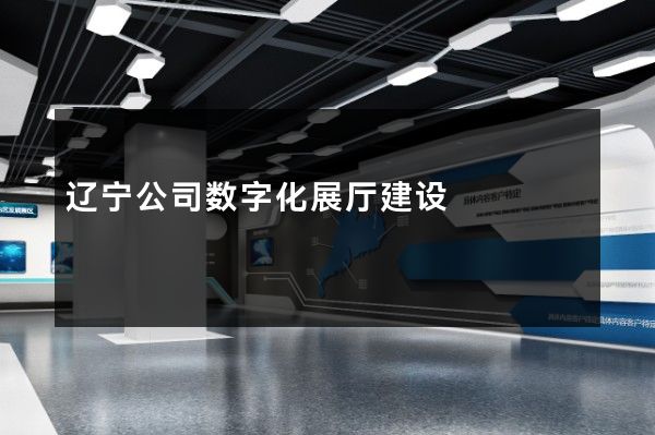 辽宁公司数字化展厅建设