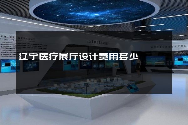 辽宁医疗展厅设计费用多少