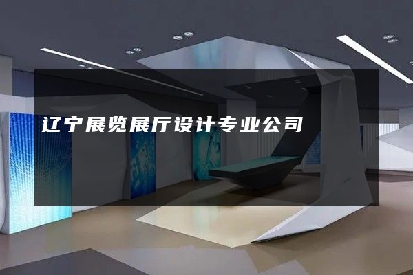 辽宁展览展厅设计专业公司