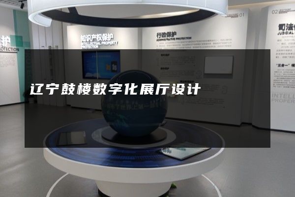 辽宁鼓楼数字化展厅设计