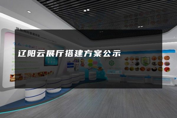 辽阳云展厅搭建方案公示