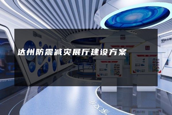 达州防震减灾展厅建设方案