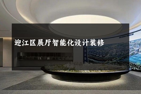 迎江区展厅智能化设计装修