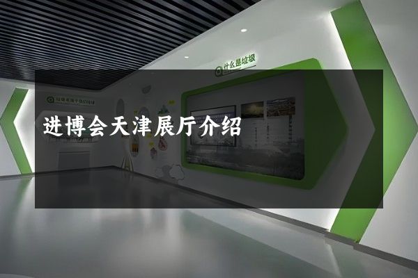 进博会天津展厅介绍