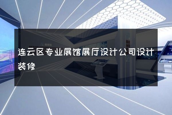 连云区专业展馆展厅设计公司设计装修