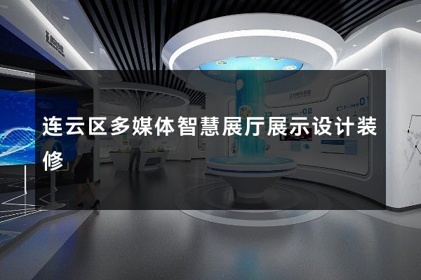 连云区多媒体智慧展厅展示设计装修