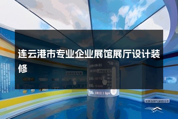 连云港市专业企业展馆展厅设计装修