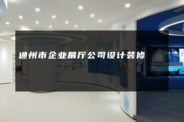 通州市企业展厅公司设计装修