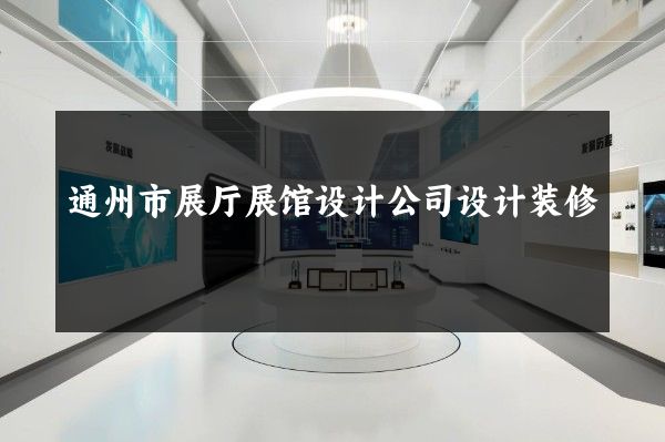 通州市展厅展馆设计公司设计装修