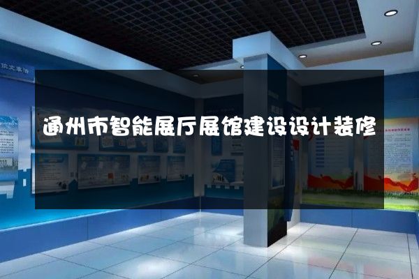 通州市智能展厅展馆建设设计装修