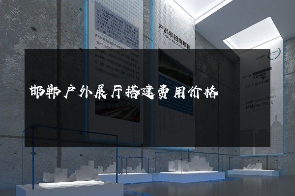 邯郸户外展厅搭建费用价格