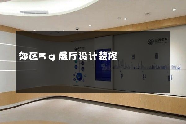 郊区5g展厅设计装修