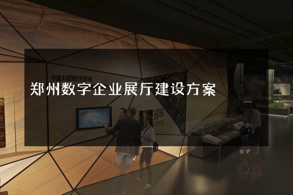 郑州数字企业展厅建设方案