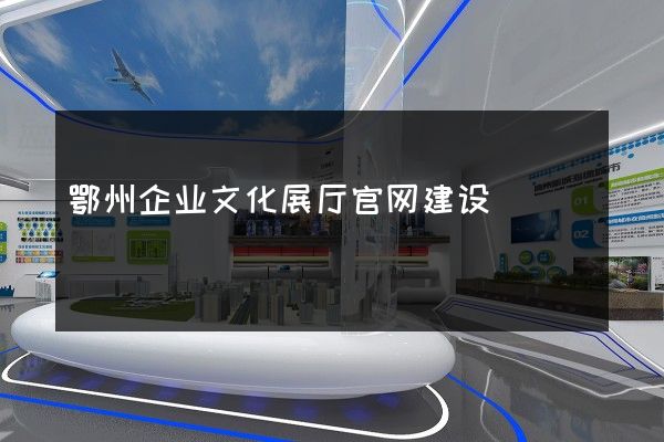 鄂州企业文化展厅官网建设