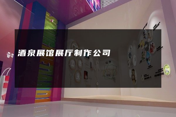 酒泉展馆展厅制作公司